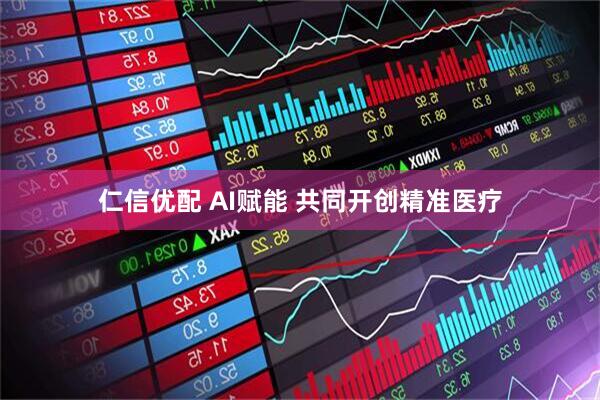 仁信优配 AI赋能 共同开创精准医疗