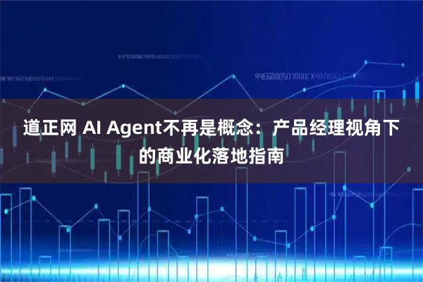 道正网 AI Agent不再是概念：产品经理视角下的商业化落地指南