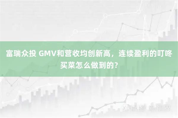 富瑞众投 GMV和营收均创新高，连续盈利的叮咚买菜怎么做到的？