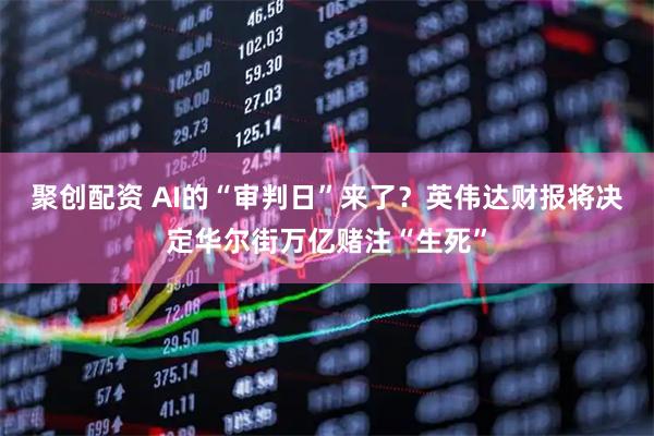聚创配资 AI的“审判日”来了？英伟达财报将决定华尔街万亿赌注“生死”