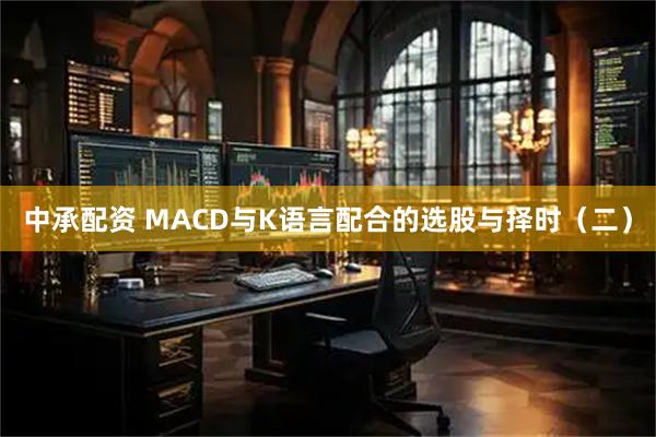 中承配资 MACD与K语言配合的选股与择时（二）