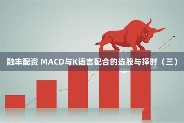 融丰配资 MACD与K语言配合的选股与择时（三）