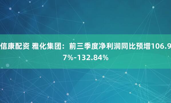 信康配资 雅化集团：前三季度净利润同比预增106.97%-132.84%