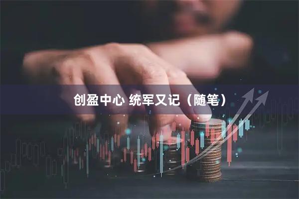 创盈中心 统军又记（随笔）