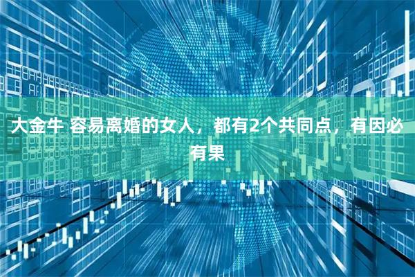 大金牛 容易离婚的女人，都有2个共同点，有因必有果