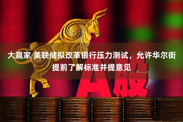 大赢家 美联储拟改革银行压力测试，允许华尔街提前了解标准并提意见