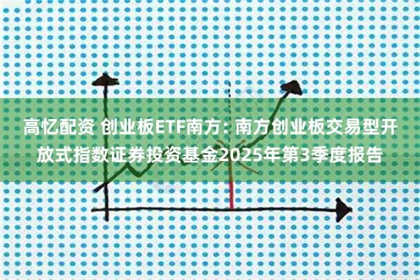 高忆配资 创业板ETF南方: 南方创业板交易型开放式指数证券投资基金2025年第3季度报告