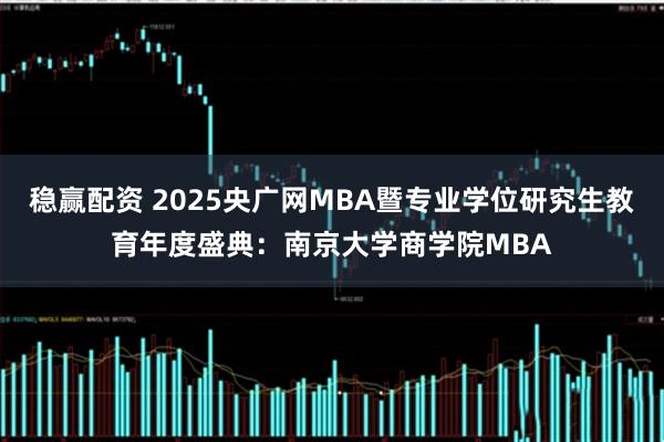 稳赢配资 2025央广网MBA暨专业学位研究生教育年度盛典：南京大学商学院MBA