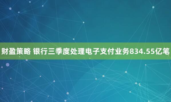 财盈策略 银行三季度处理电子支付业务834.55亿笔