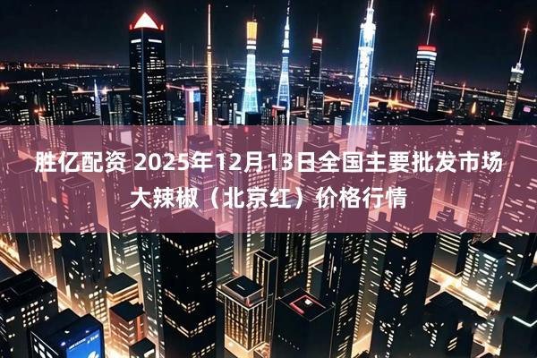 胜亿配资 2025年12月13日全国主要批发市场大辣椒（北京红）价格行情