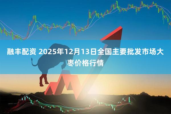 融丰配资 2025年12月13日全国主要批发市场大枣价格行情