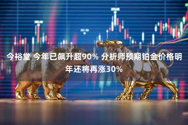 今裕堂 今年已飙升超90% 分析师预期铂金价格明年还将再涨30%