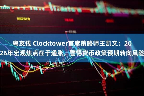 粤友钱 Clocktower首席策略师王凯文：2026年宏观焦点在于通胀，警惕货币政策预期转向风险